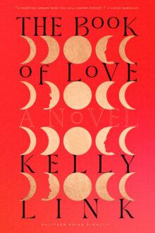 the hardback cover of “The Book of Love” by Kelly Link, as I read it. Title in mixed case  mixed case THE BooK oF LoVE” and author’s name upper case, both in black over a solid red background. Four rows of five moons line the cover in gold: crescent, waxing, full, waning, crescent. Alternating left and then right waning first, then waxing moons have silhouettes of faces instead of earth-shadows.