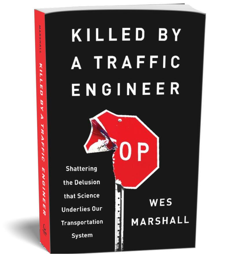 The paperback cover, as I read it, of “Killed by a Traffic Engineer”, by Wes Marshall. Title and author name in all caps grotesque, pitch in a standard case, all center aligned, title top, author name bottom right, pitch bottom left, white on black. In the center is a photograph of a stop sign that has been damage and the lower left corner bent out of shape, so that it only says O PRed spine, white text.KILLED BYA TRAFFIC ENGINEERO PShattering the Delusion that ScienceUnderlies Our TransportationSystemWESMARSHALL